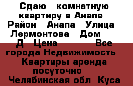 Сдаю 1-комнатную квартиру в Анапе › Район ­ Анапа › Улица ­ Лермонтова › Дом ­ 116Д › Цена ­ 1 500 - Все города Недвижимость » Квартиры аренда посуточно   . Челябинская обл.,Куса г.